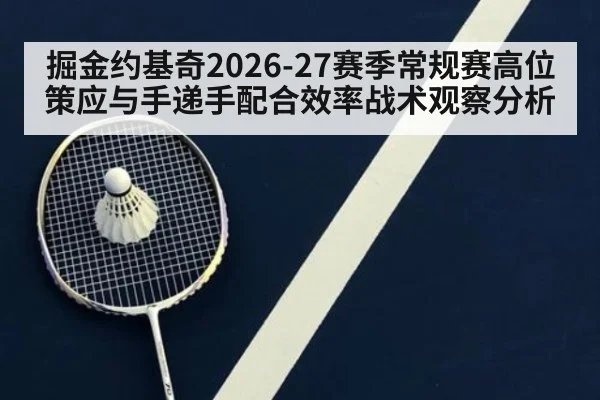 掘金约基奇2026-27赛季常规赛高位策应与手递手配合效率战术观察分析